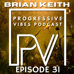 BRIAN KEITH - PROGRESSIVE VIBES PODCAST EPISODE 031