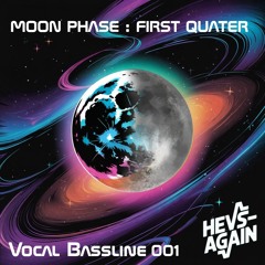 HevsAgain MOON PHASE : FIRST QUATER VOCAL BASSLINE 001