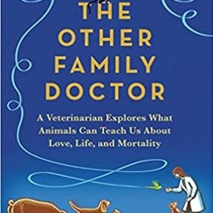 Online Pdf The Other Family Doctor: A Veterinarian Explores What Animals Can Teach Us About Love Li