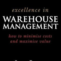 [PDF@] [Downl0ad] Excellence in Warehouse Management: How to Minimise Costs and Maximise Value