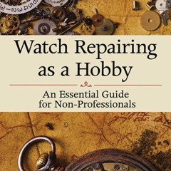 [eBook]❤️DOWNLOAD⚡️ Watch Repairing as a Hobby An Essential Guide for Non-Professionals