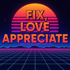 Fix, Love, Appreciate