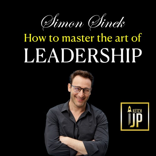 Simon Sinek - How To Master The Art Of Leadership