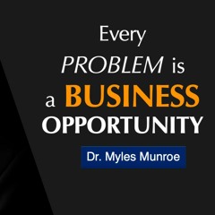 Every Problem Is A Business Opportunity - Dr. Myles Munroe