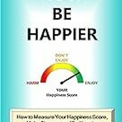 Read B.O.O.K (Award Finalists) Now Be Happier: How to Measure Your Happiness Score, Make C