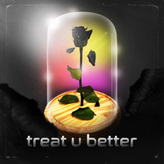 treat u better