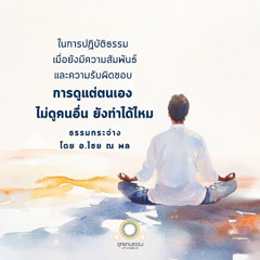 ในการปฏิบัติธรรม เมื่อยังมีความสัมพันธ์และความรับผิดชอบ การดูแต่ตนเอง ไม่ดูคนอื่น ยังทำได้ไหม