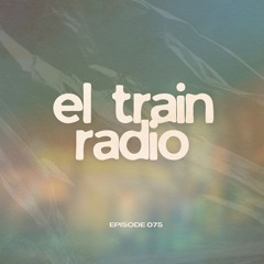 El Train Radio Episode 075