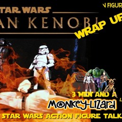 Star Wars Talk With 3 Men And A Monkey Lizard Kenobi Finale And Action Figure News - EP74