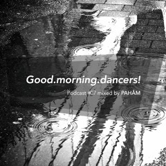 Good.morning.dancers! Podcast #07 mixed by PAHÅM