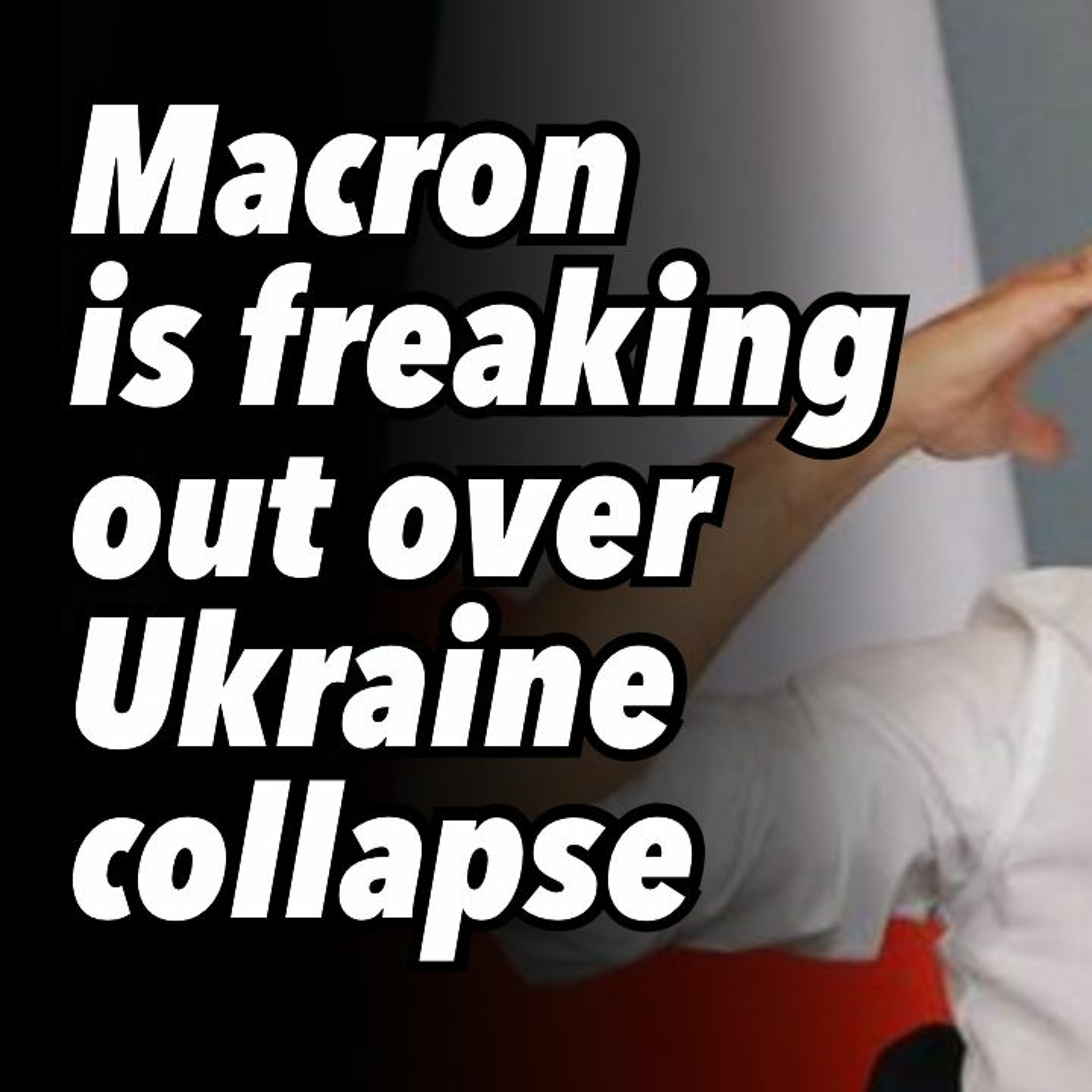 Macron is freaking out over Ukraine collapse