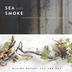 [ACCESS] EBOOK ✉️ Sea and Smoke: Flavors from the Untamed Pacific Northwest by  Blain