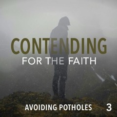 Contending for the Faith: Avoiding Potholes - Part 3