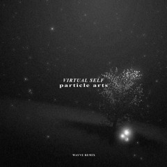 VIRTUAL SELF - PARTICLE ARTS (WAYVE REMIX)