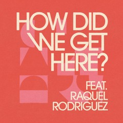 How Did We Get Here? feat. Raquel Rodriguez