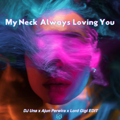 MY NECK ALWAYS LOVING YOU - DJ Una x Ajun Perwira x Lord Gigi EDIT