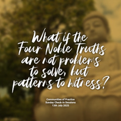 What if the Four Noble Truths are not problems to solve, but patterns to witness?