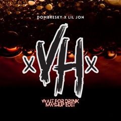 WAIT FOR DRINK - DOMBERSKY X LIL JON [VH Mashup Edit]