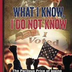 Epub✔ What I Know, I Do Not Know: The Perilous Price of Losing Democracy and Voting