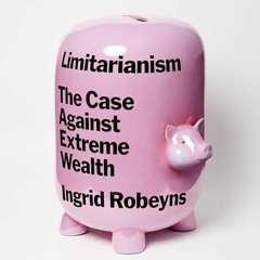 ~Read~[PDF] Limitarianism: The Case Against Extreme Wealth - Ingrid Robeyns (Author),Rachel Bav