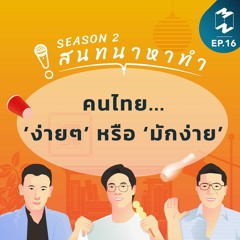 สนทนาหาทำ SS2 EP.16 | คนไทย...’ง่ายๆ’ หรือ ‘มักง่าย’