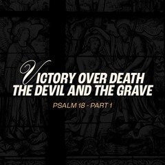 Victory Over Death, the Devil, and the Grave - Psalm 18 - Part 1