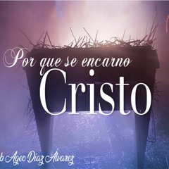 ¿PORQUE SE ENCARNO CRISTO? - PR. JOOB AGEO DIAZ ALVAREZ