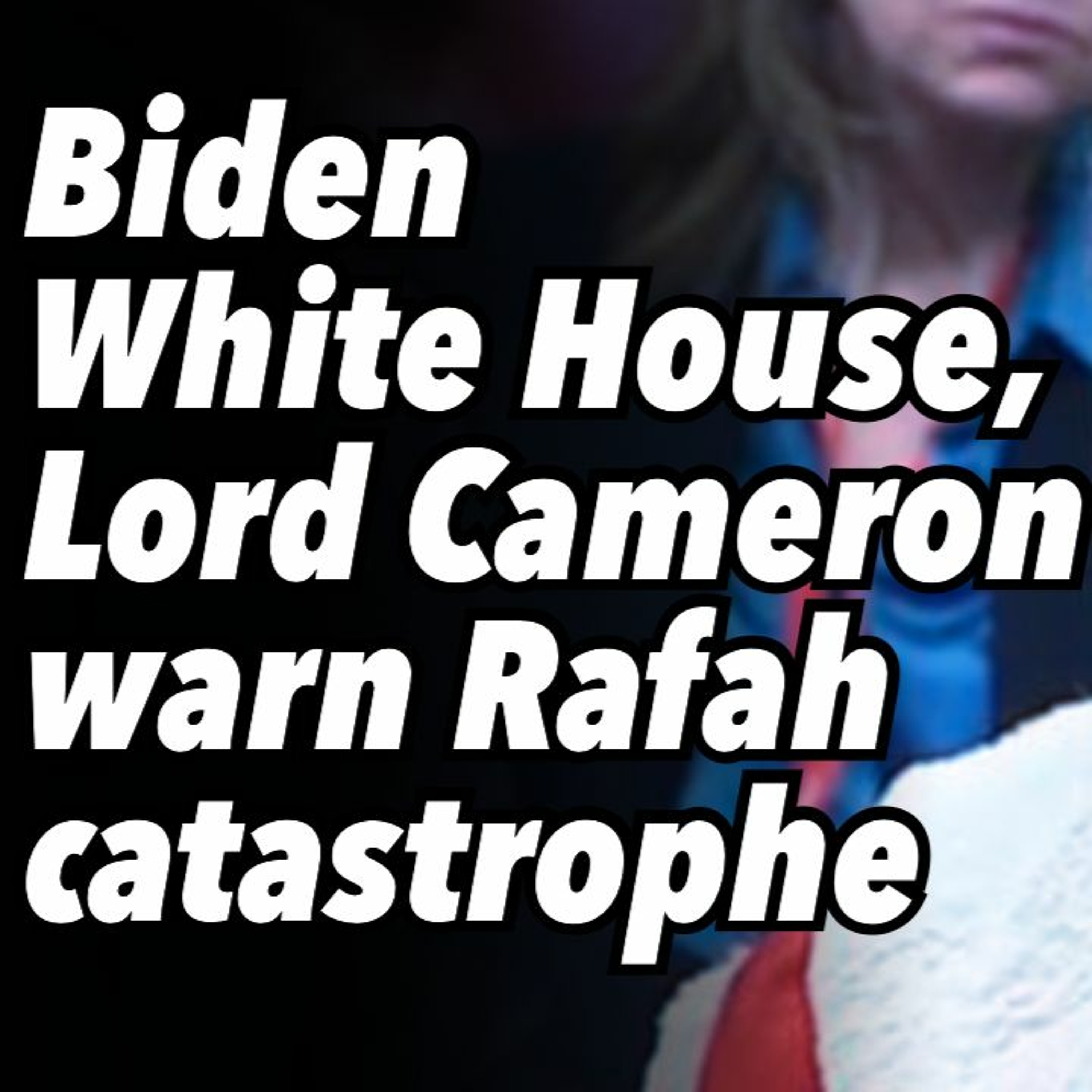 Biden White House, Lord Cameron warn Rafah catastrophe
