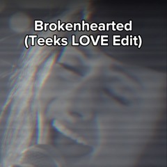 Brokenhearted (Teeks LOVE Edit)