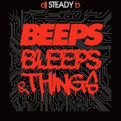 BEEPS BLEEP & THINGS BY DJ STEADY B