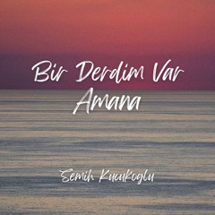 Bir Derdim Var (Semih Küçükoğlu - Amana Edit)