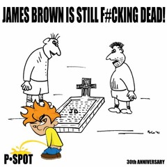 P•Spot - James Brown Is Still F#cking Dead!