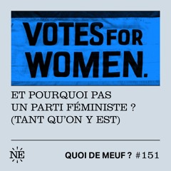 Quoi de Meuf #151 - Et pourquoi pas un parti féministe ? (Tant qu'on y est)