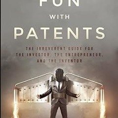 ~Download~[PDF] Fun with Patents: The Irreverent Guide for the Investor, the Entrepreneur, and