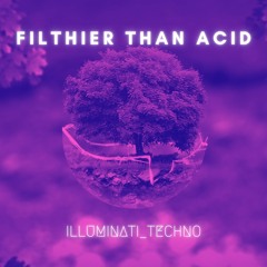 Filthier Than Acid - ILLUMINATI_TECHNO (Free Download)