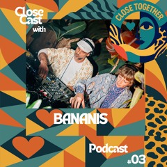 CloseCast #03 BANANIS