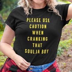 Please Use Caution When Cranking That Soulja Boy Shirt