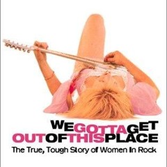 free read✔ We Gotta Get Out of This Place: The True, Tough Story of Women in Rock