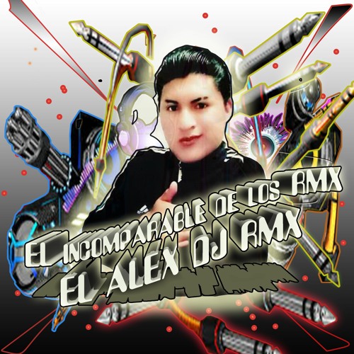 EL INCOMPARABLE DE LOS RMX - EL ALEX DJ RMX - CHICHA-DIJISTE-QUE-TU-ME-QUERÍAS-A MI..
