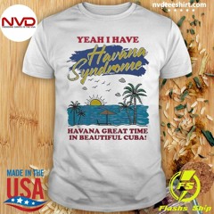 Yeah I Have Havana Syndrome Shirt