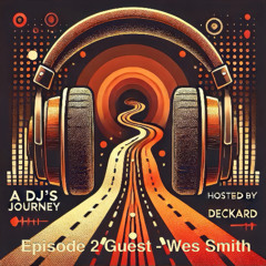 A DJ's Journey Hosted by Deckard Ep. 2 - Wes Smith