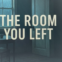 The Room YOU LEFT