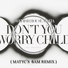 Don´t You Worry Child ( Matyc´s 6am Remix )