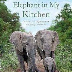 ✔PDF/✔READ An Elephant in My Kitchen: What the Herd Taught Me About Love, Courage and Survival