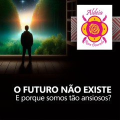 O FUTURO NÃO EXISTE... E porque somos tão ansiosos?