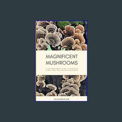 <PDF> ✨ Magnificent Mushrooms: A Very Beginner's Guide to Foraging, Identifying, and Cooking Mushr
