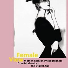 [READ] [KINDLE PDF EBOOK EPUB] Female View: Women Fashion Photographers from Modernity to the Digita