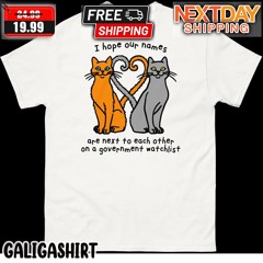 Cats I Hope Our Names Are Next To Each Other On A Government Watchlist Shirt