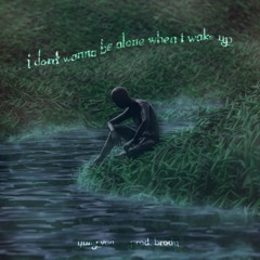 I don’t wanna be alone when I wake up