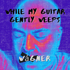 Wágner - While My Guitar Gently Weeps (A Beatles Cover)